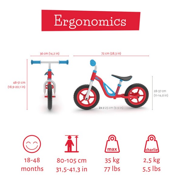 Charlie je  zelo lahek poganjalec z EVA gumami, odpornimi na predrtje. Z visokokakovostnim kovinskim okvirjem tehta samo 2,5 kg. Kot nalašč za trening motoričnih spretnosti vašega malčka, za ravnotežje in za učenje krmiljenja.